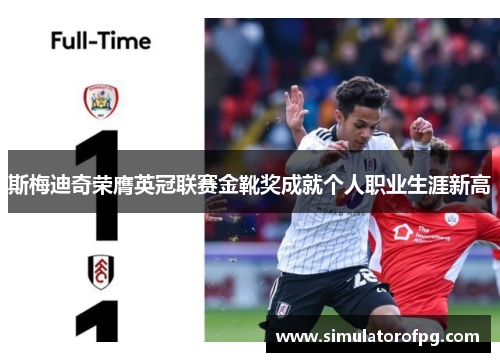 斯梅迪奇荣膺英冠联赛金靴奖成就个人职业生涯新高